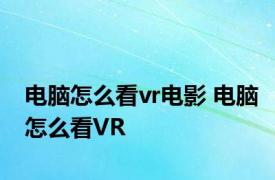 电脑怎么看vr电影 电脑怎么看VR