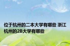 位于杭州的二本大学有哪些 浙江杭州的2B大学有哪些