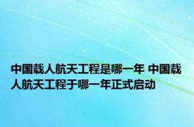 中国载人航天工程是哪一年 中国载人航天工程于哪一年正式启动