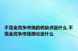 不完全竞争市场的优缺点是什么 不完全竞争市场理论是什么