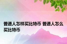 普通人怎样买比特币 普通人怎么买比特币