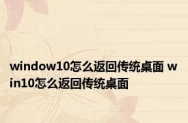 window10怎么返回传统桌面 win10怎么返回传统桌面