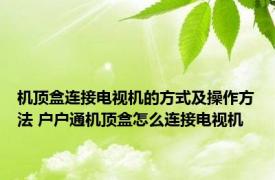 机顶盒连接电视机的方式及操作方法 户户通机顶盒怎么连接电视机