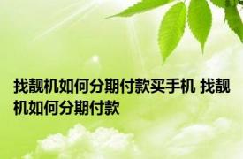 找靓机如何分期付款买手机 找靓机如何分期付款