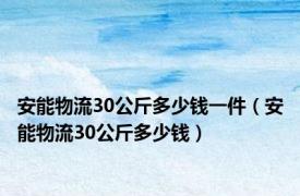 安能物流30公斤多少钱一件（安能物流30公斤多少钱）