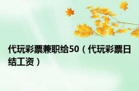 代玩彩票兼职给50（代玩彩票日结工资）