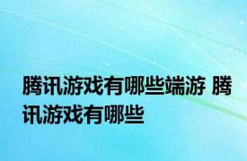 腾讯游戏有哪些端游 腾讯游戏有哪些