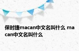 保时捷macan中文名叫什么 macan中文名叫什么