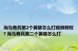 海岛奇兵第2个英雄怎么打视频教程? 海岛奇兵第二个英雄怎么打