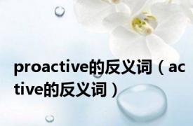 proactive的反义词（active的反义词）