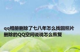 qq相册删除了七八年怎么找回照片 删除的QQ空间说说怎么恢复