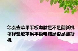 怎么查苹果平板电脑是不是翻新机 怎样验证苹果平板电脑是否是翻新机