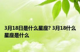 3月18日是什么星座? 3月18什么星座是什么