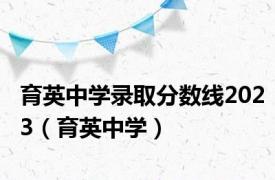 育英中学录取分数线2023（育英中学）