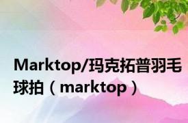 Marktop/玛克拓普羽毛球拍（marktop）