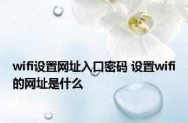 wifi设置网址入口密码 设置wifi的网址是什么