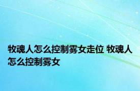 牧魂人怎么控制雾女走位 牧魂人怎么控制雾女