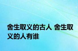 舍生取义的古人 舍生取义的人有谁