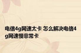 电信4g网速太卡 怎么解决电信4g网速慢非常卡