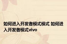 如何进入开发者模式模式 如何进入开发者模式vivo