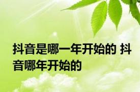 抖音是哪一年开始的 抖音哪年开始的