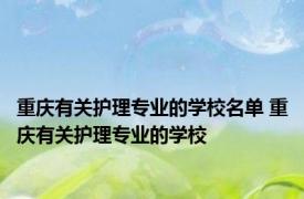 重庆有关护理专业的学校名单 重庆有关护理专业的学校