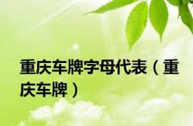 重庆车牌字母代表（重庆车牌）