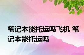 笔记本能托运吗飞机 笔记本能托运吗