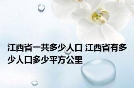 江西省一共多少人口 江西省有多少人口多少平方公里