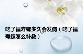 吃了福寿螺多久会发病（吃了福寿螺怎么补救）