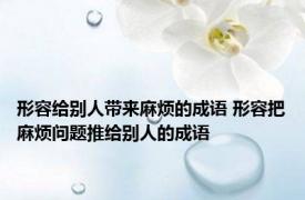 形容给别人带来麻烦的成语 形容把麻烦问题推给别人的成语