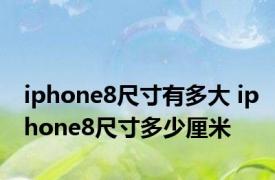 iphone8尺寸有多大 iphone8尺寸多少厘米