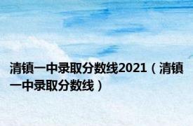 清镇一中录取分数线2021（清镇一中录取分数线）