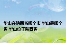 华山在陕西省哪个市 华山是哪个省 华山位于陕西省