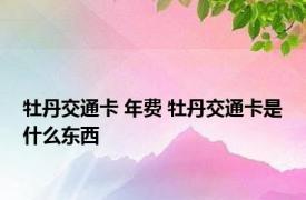 牡丹交通卡 年费 牡丹交通卡是什么东西