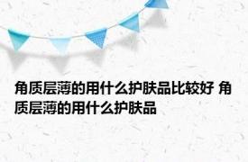 角质层薄的用什么护肤品比较好 角质层薄的用什么护肤品