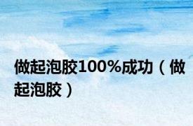 做起泡胶100%成功（做起泡胶）