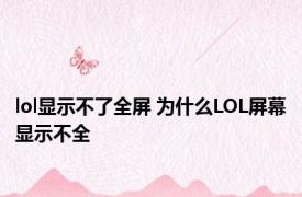 lol显示不了全屏 为什么LOL屏幕显示不全