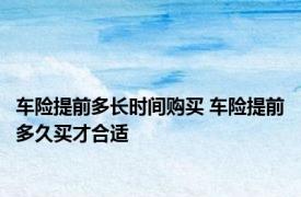 车险提前多长时间购买 车险提前多久买才合适