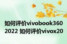 如何评价vivobook360 2022 如何评价vivox20