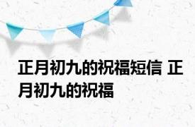 正月初九的祝福短信 正月初九的祝福