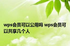 wps会员可以公用吗 wps会员可以共享几个人