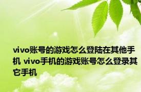 vivo账号的游戏怎么登陆在其他手机 vivo手机的游戏账号怎么登录其它手机