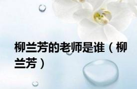 柳兰芳的老师是谁（柳兰芳）