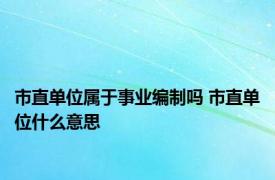 市直单位属于事业编制吗 市直单位什么意思