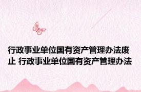 行政事业单位国有资产管理办法废止 行政事业单位国有资产管理办法