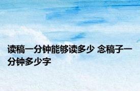 读稿一分钟能够读多少 念稿子一分钟多少字