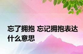 忘了拥抱 忘记拥抱表达什么意思