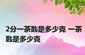 2分一茶匙是多少克 一茶匙是多少克