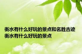 衡水有什么好玩的景点和名胜古迹 衡水有什么好玩的景点